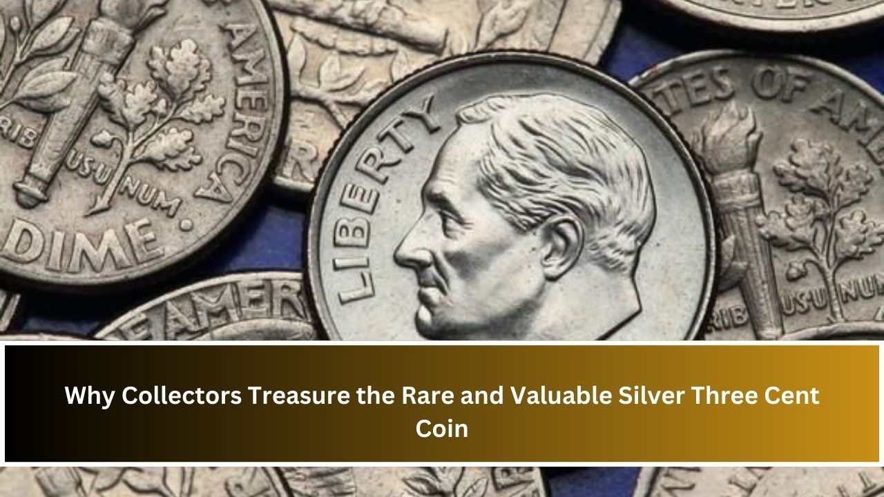 Why Collectors Treasure the Rare and Valuable Silver Three Cent Coin