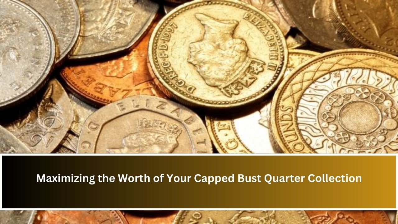 Maximizing the Worth of Your Capped Bust Quarter Collection