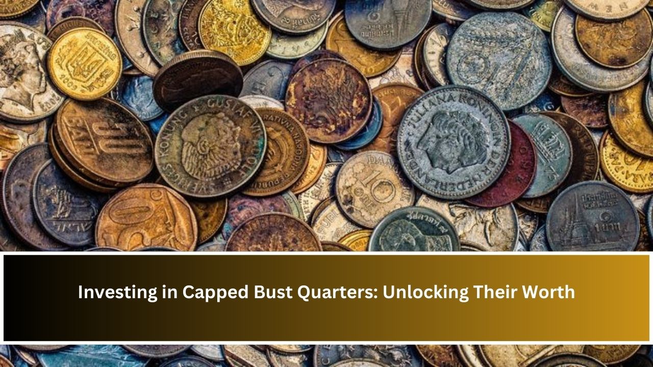 Investing in Capped Bust Quarters: Unlocking Their Worth