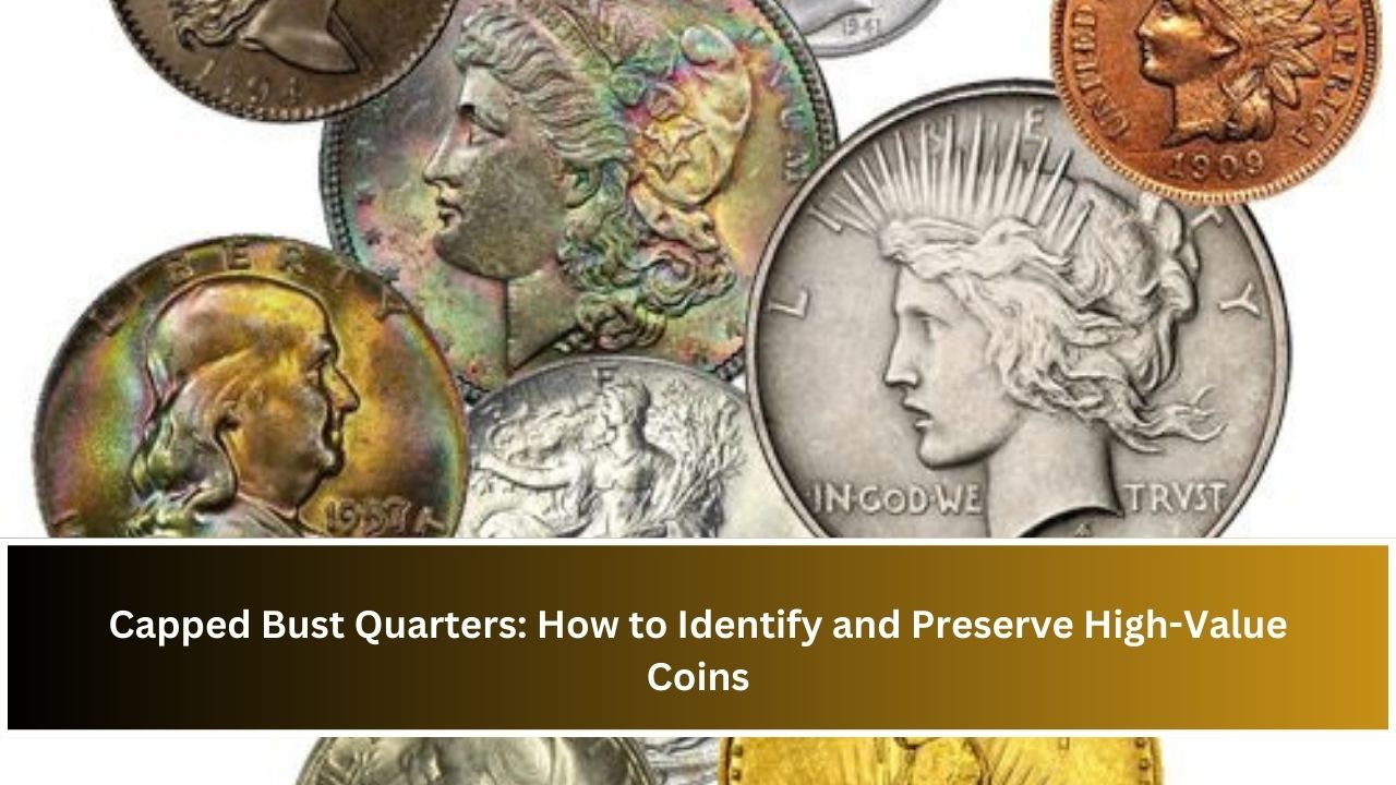 Capped Bust Quarters: How to Identify and Preserve High-Value Coins