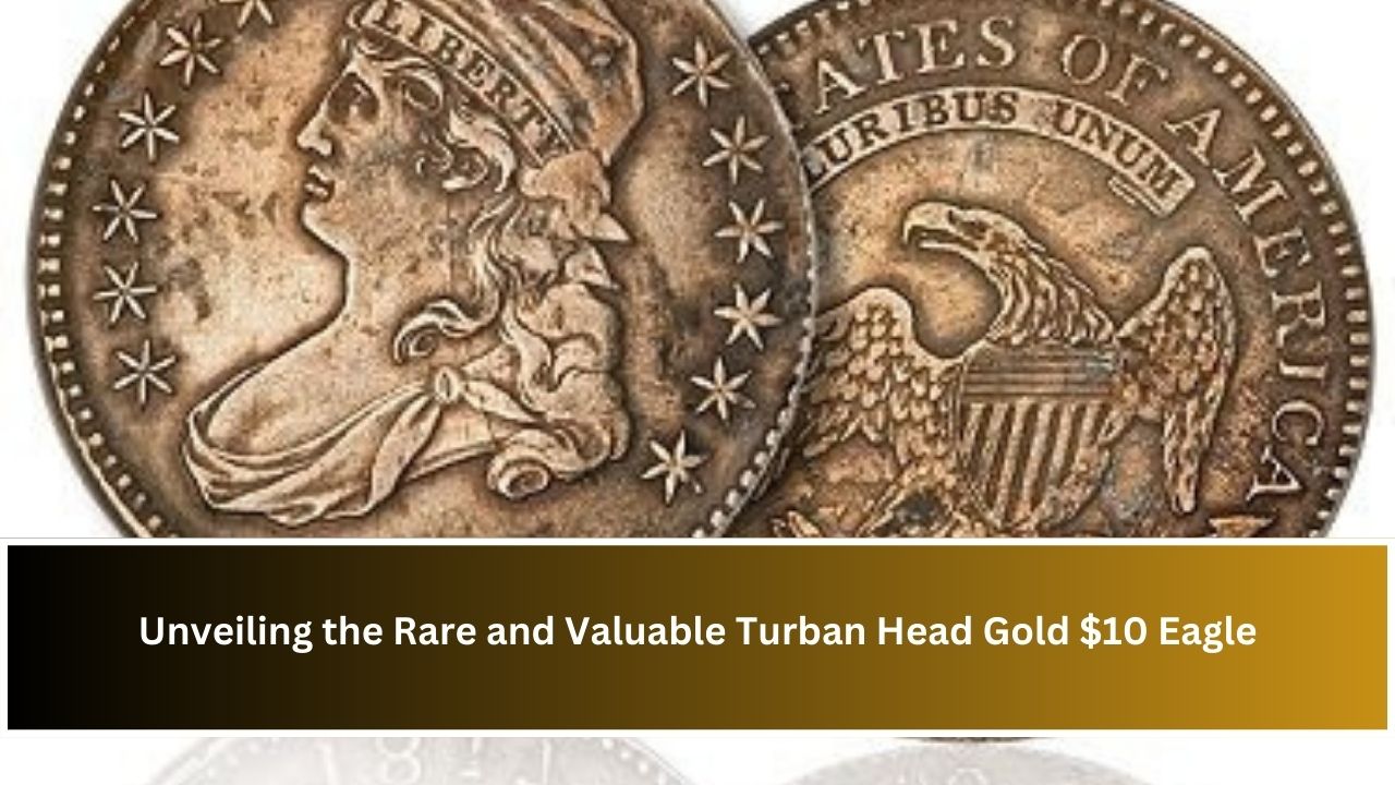 Unveiling the Rare and Valuable Turban Head Gold $10 Eagle