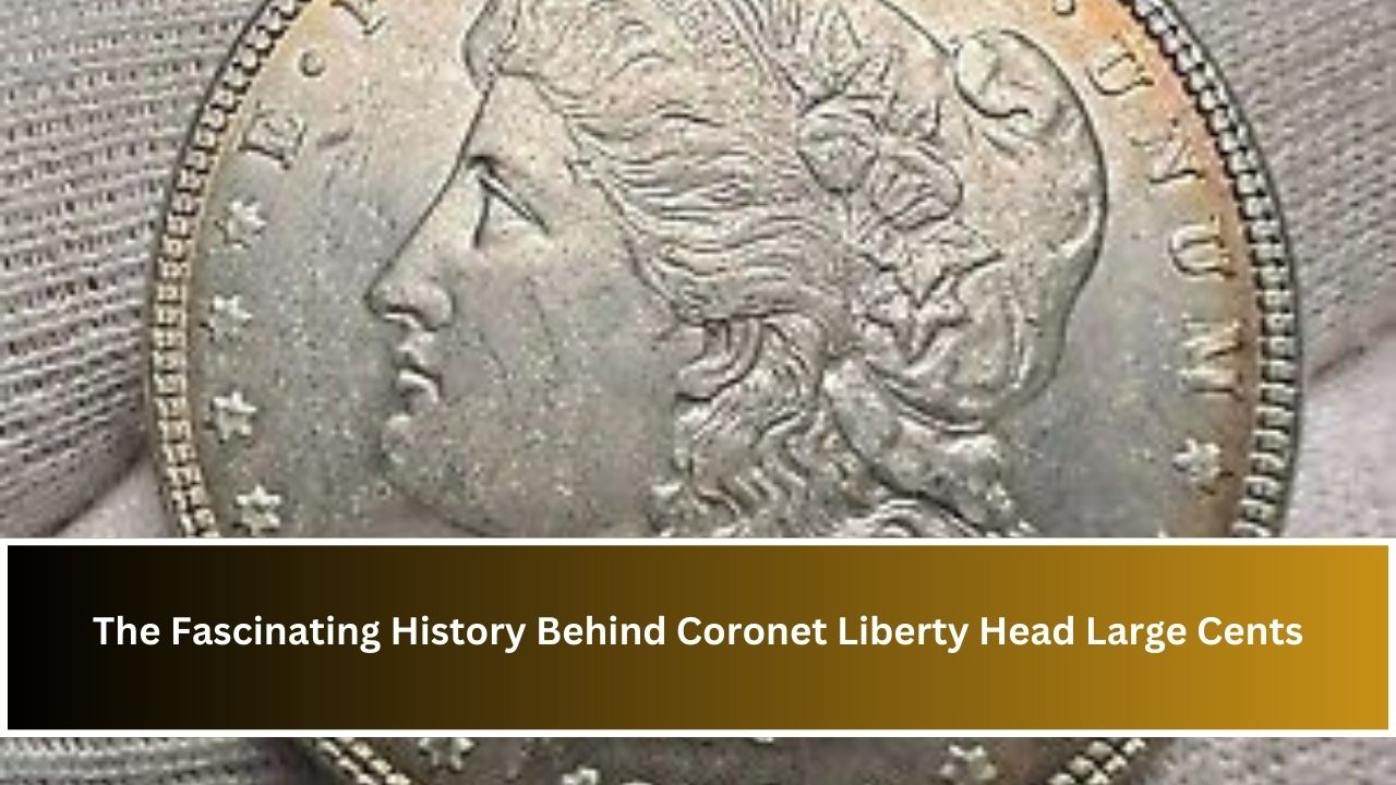 The Fascinating History Behind Coronet Liberty Head Large Cents