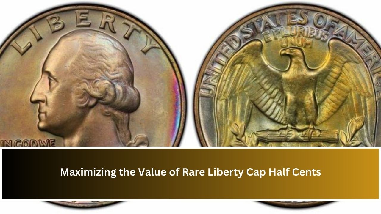 Maximizing the Value of Rare Liberty Cap Half Cents