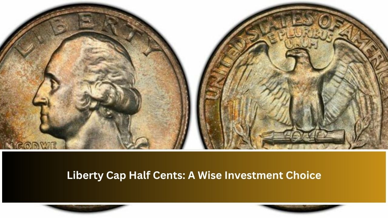 Liberty Cap Half Cents: A Wise Investment Choice