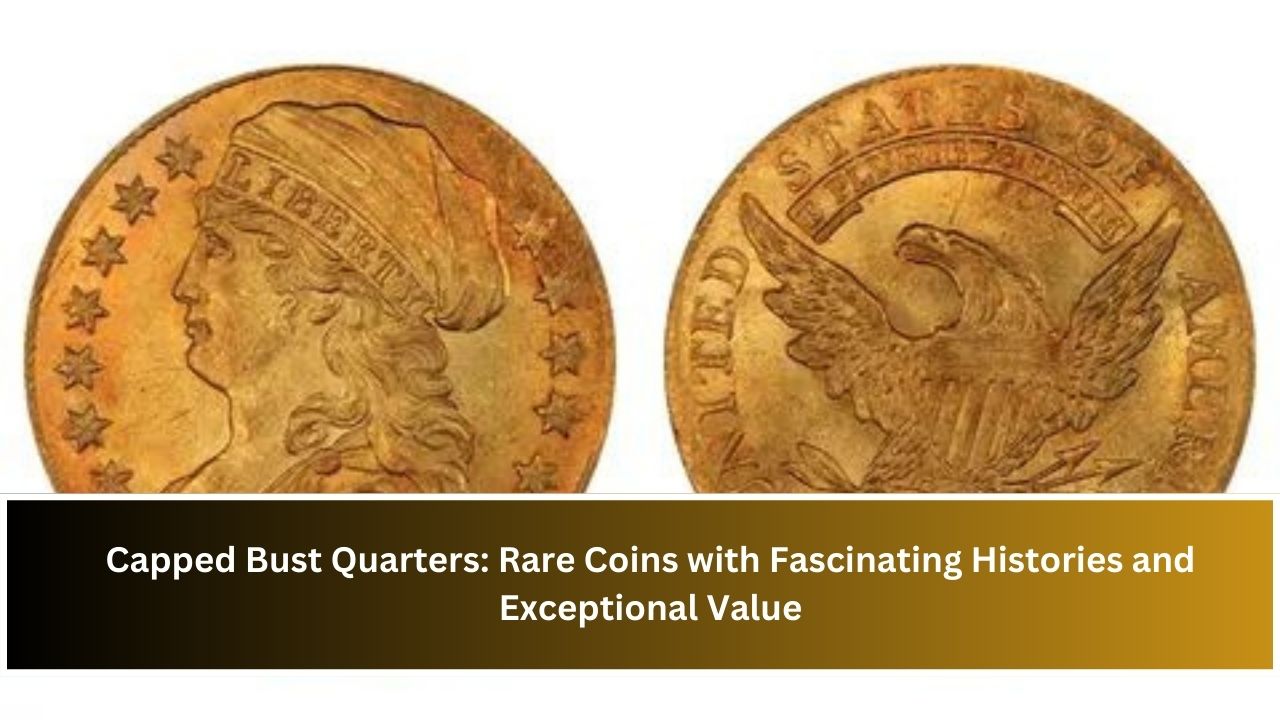 Capped Bust Quarters: Rare Coins with Fascinating Histories and Exceptional Value