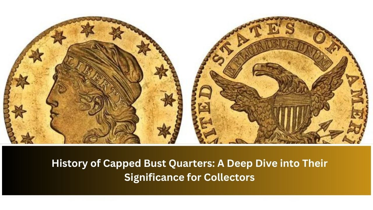 History of Capped Bust Quarters: A Deep Dive into Their Significance for Collectors