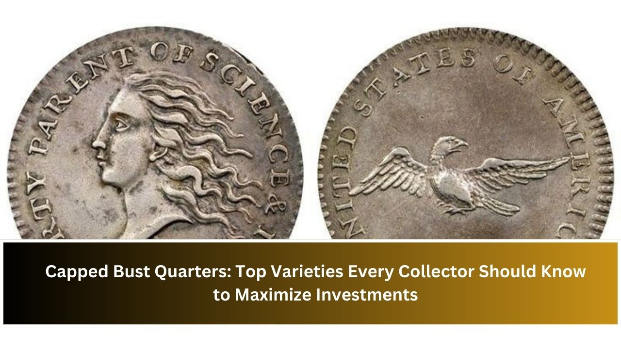 Capped Bust Quarters: Top Varieties Every Collector Should Know to Maximize Investments