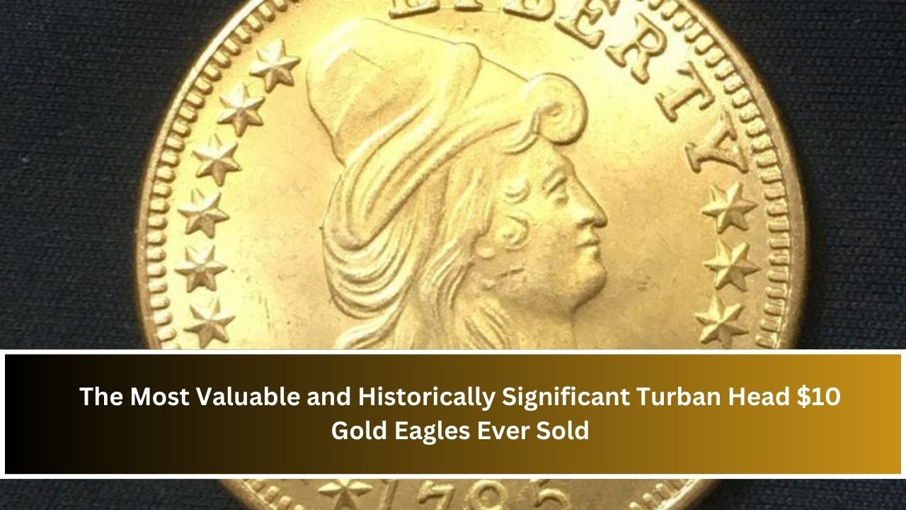 The Most Valuable and Historically Significant Turban Head $10 Gold Eagles Ever Sold