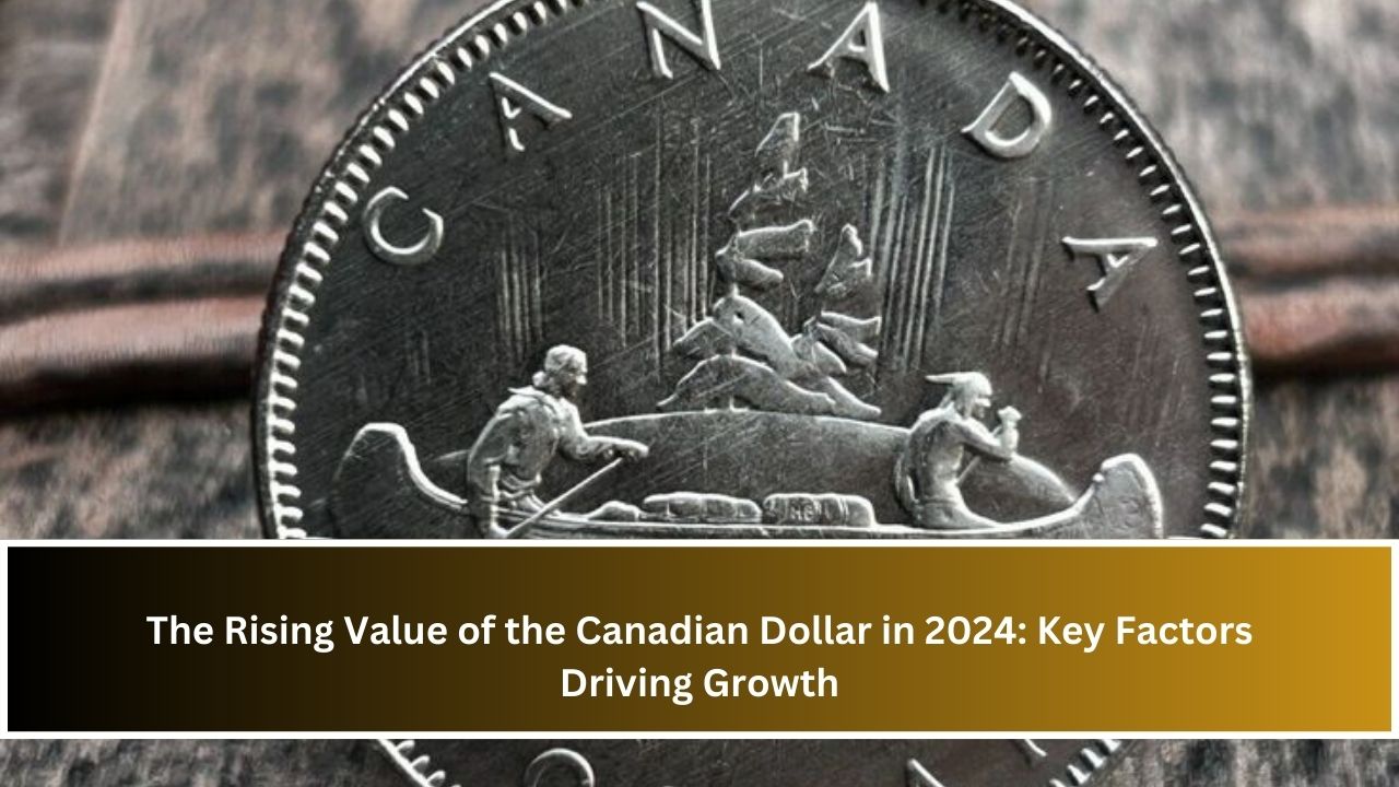 The Rising Value of the Canadian Dollar in 2024: Key Factors Driving Growth