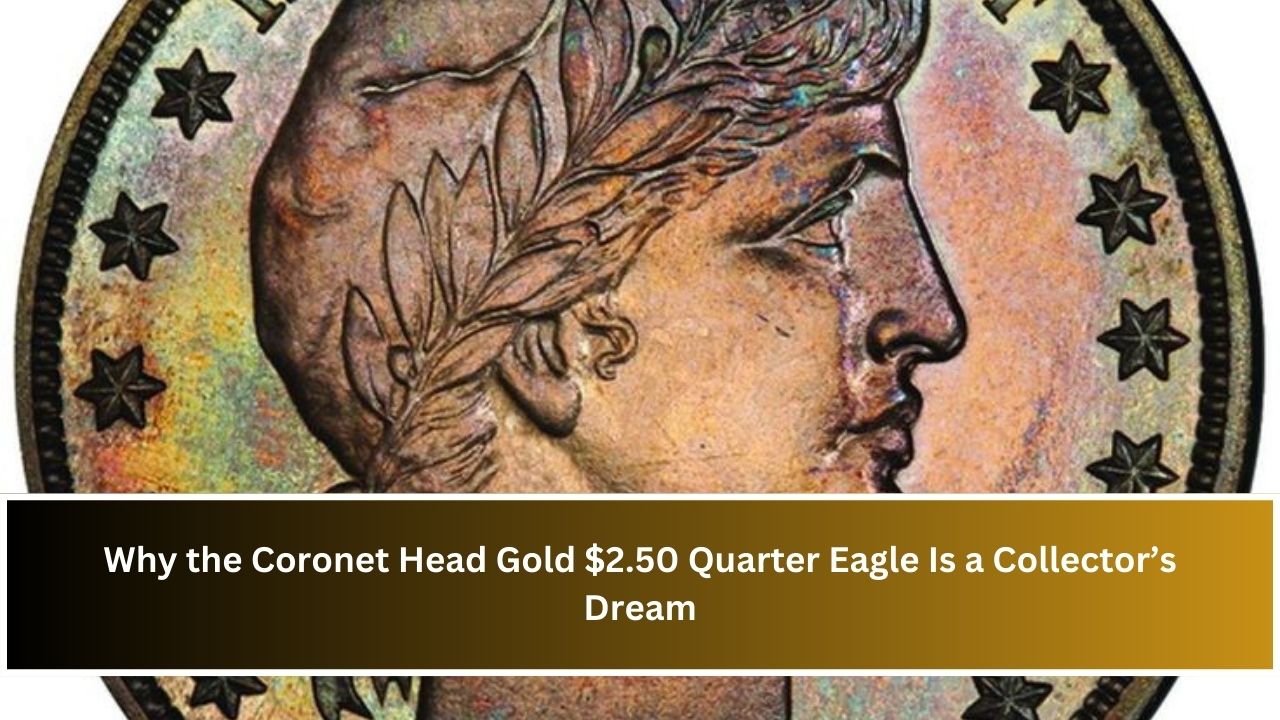 Why the Coronet Head Gold $2.50 Quarter Eagle Is a Collector’s Dream