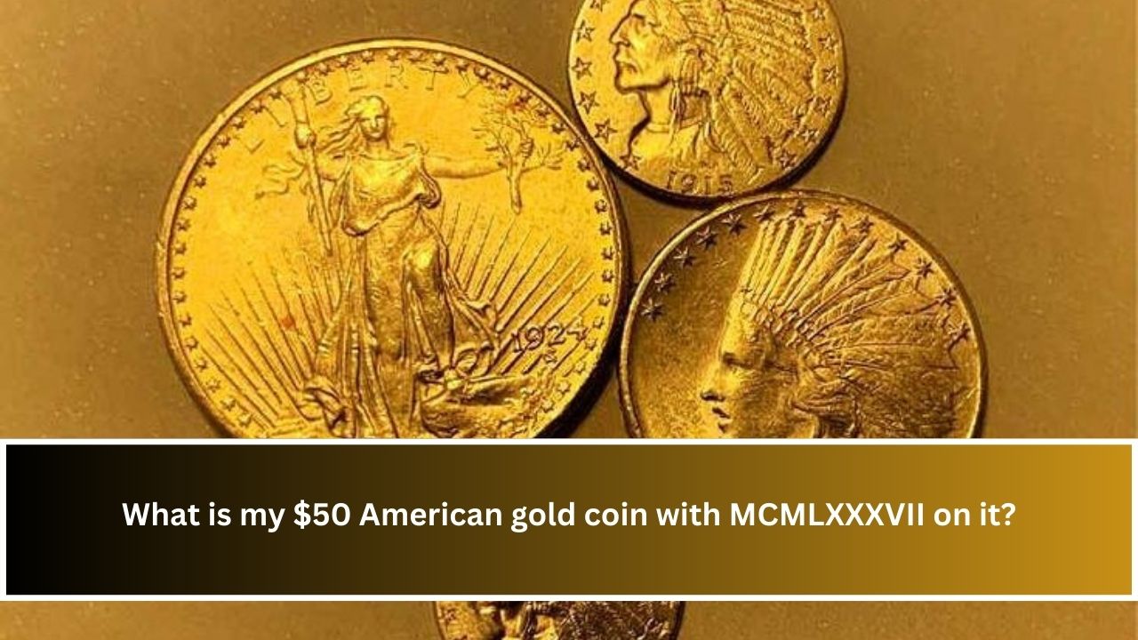 What is my $50 American gold coin with MCMLXXXVII on it?