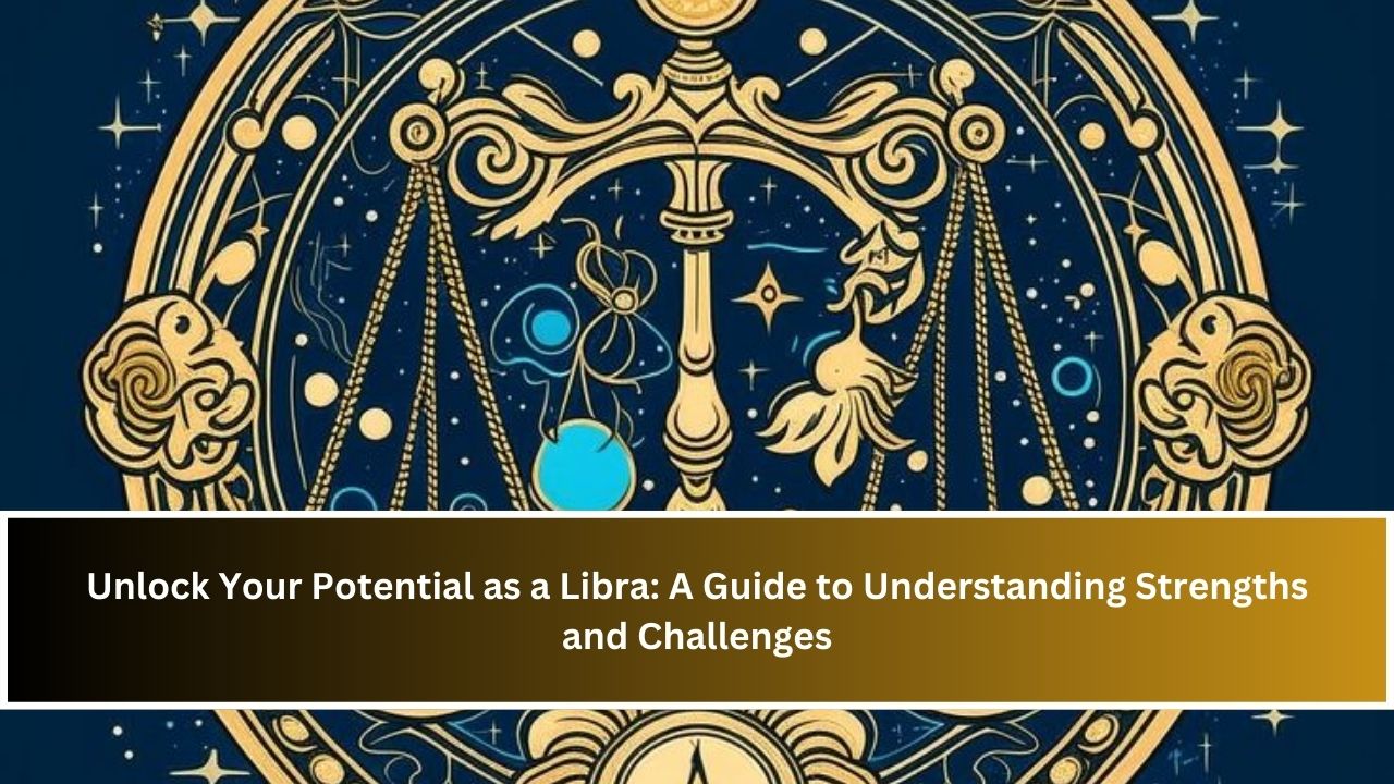 Unlock Your Potential as a Libra: A Guide to Understanding Strengths and Challenges