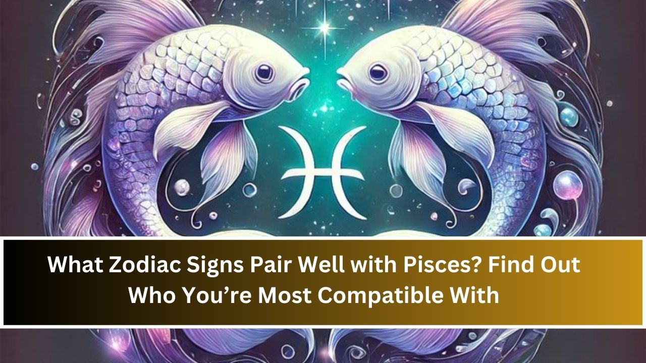 What Zodiac Signs Pair Well with Pisces? Find Out Who You’re Most Compatible With