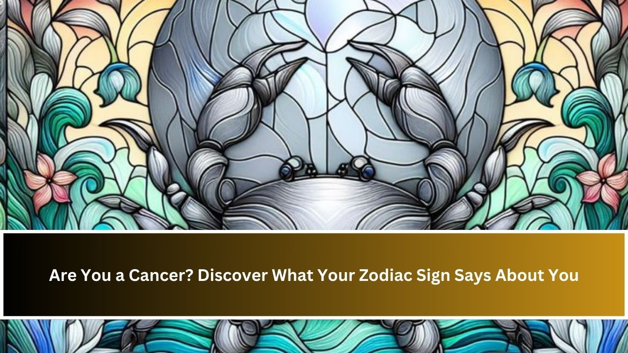 Are You a Cancer? Discover What Your Zodiac Sign Says About You