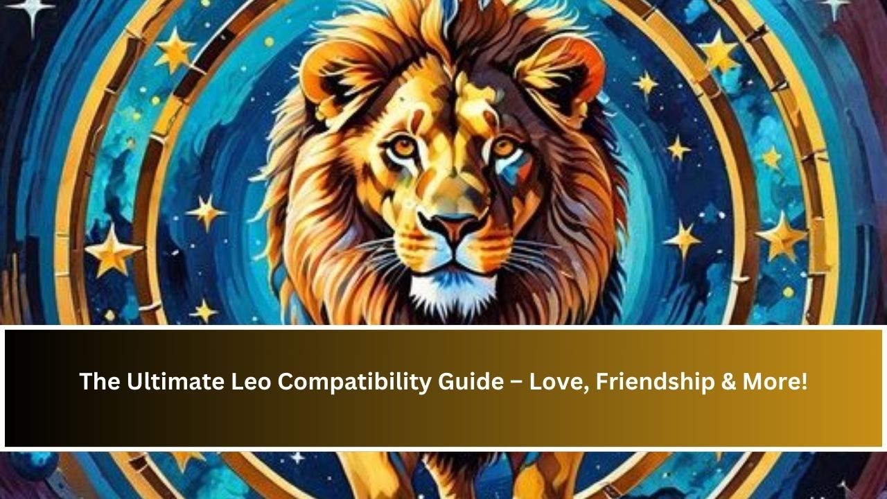 The Ultimate Leo Compatibility Guide – Love, Friendship & More!