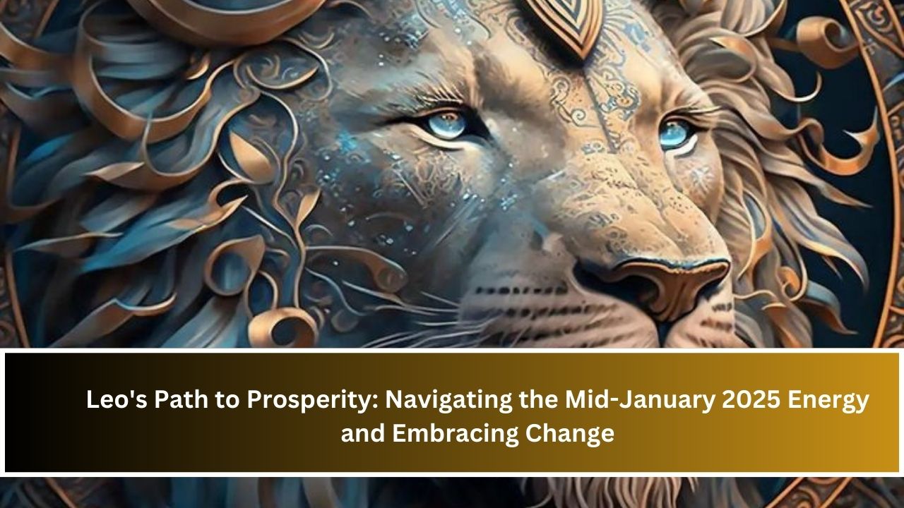 Leo's Path to Prosperity: Navigating the Mid-January 2025 Energy and Embracing Change