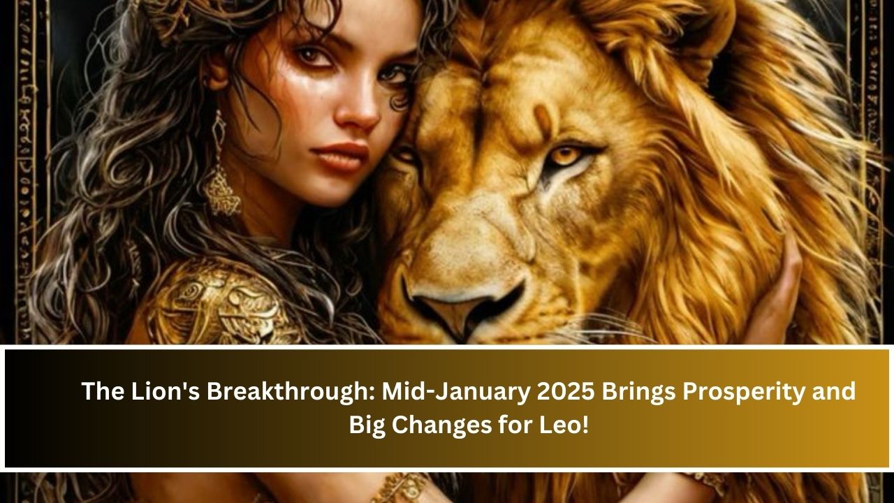 The Lion's Breakthrough: Mid-January 2025 Brings Prosperity and Big Changes for Leo!