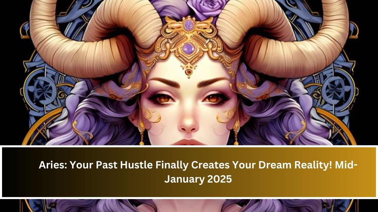 Aries: Your Past Hustle Finally Creates Your Dream Reality! Mid-January 2025