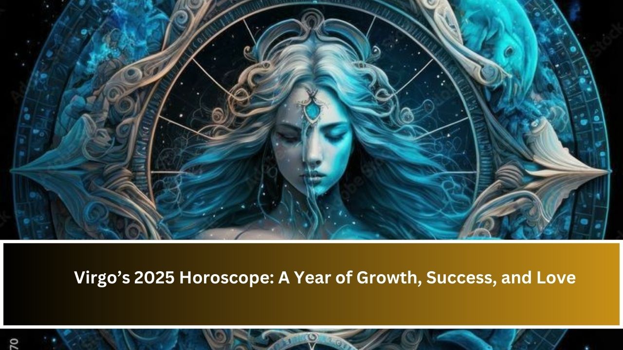 Virgo’s 2025 Horoscope: A Year of Growth, Success, and Love