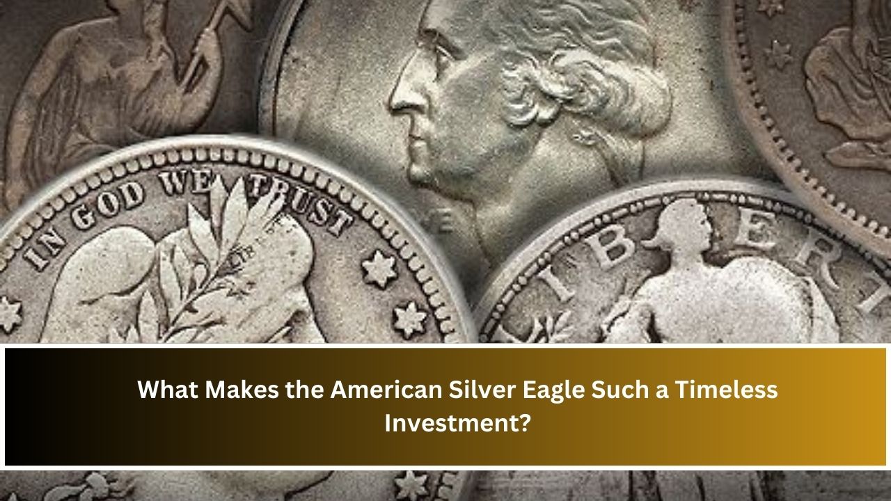 What Makes the American Silver Eagle Such a Timeless Investment?