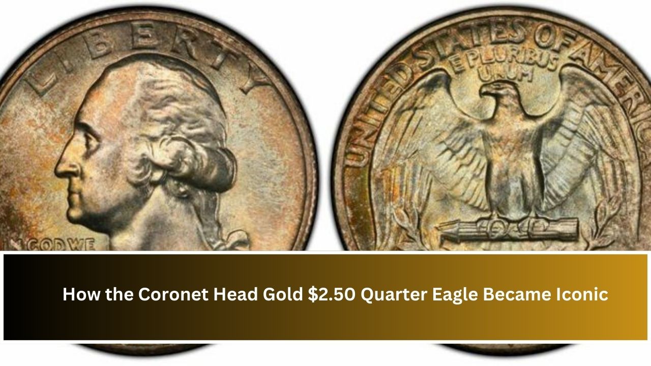 How the Coronet Head Gold $2.50 Quarter Eagle Became Iconic