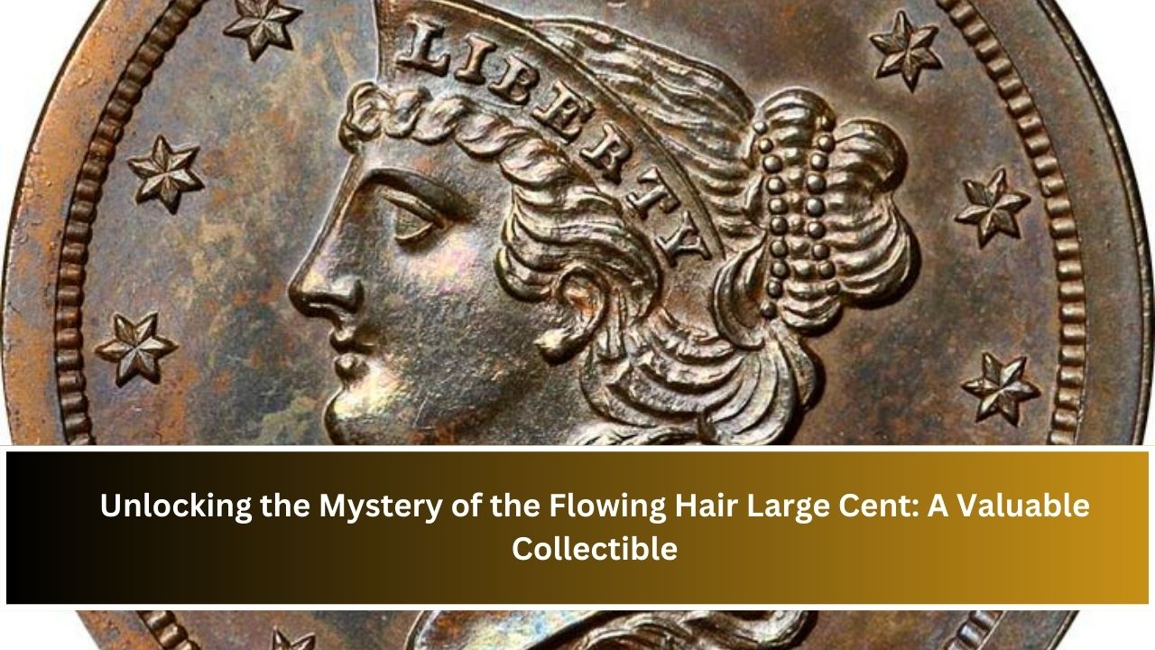 Unlocking the Mystery of the Flowing Hair Large Cent: A Valuable Collectible