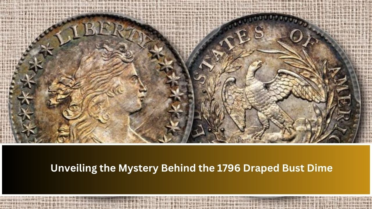 Unveiling the Mystery Behind the 1796 Draped Bust Dime