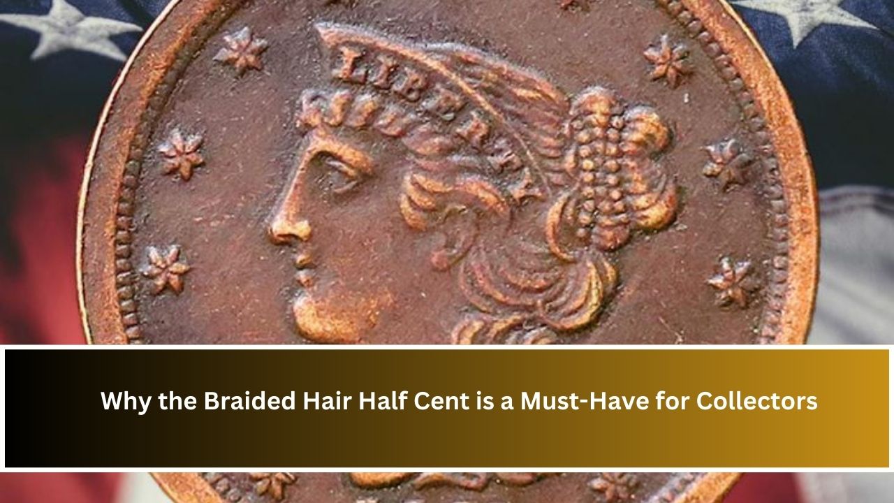 Why the Braided Hair Half Cent is a Must-Have for Collectors