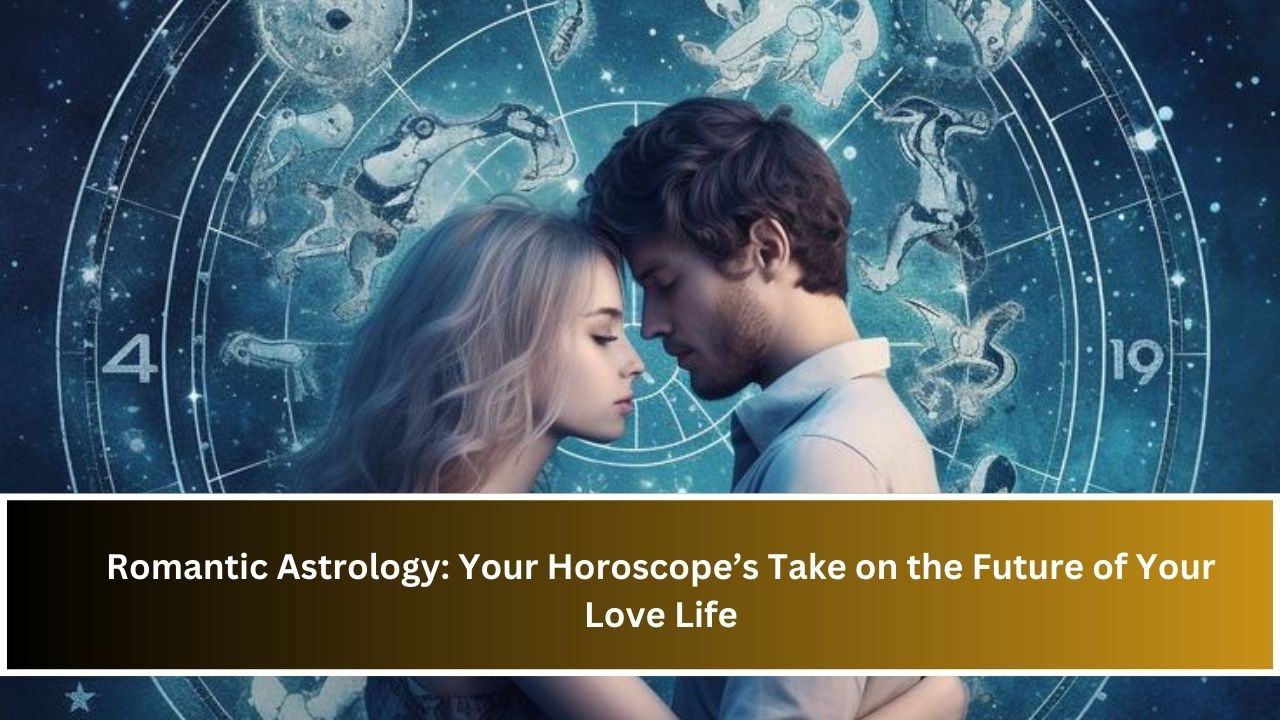 Romantic Astrology: Your Horoscope’s Take on the Future of Your Love Life