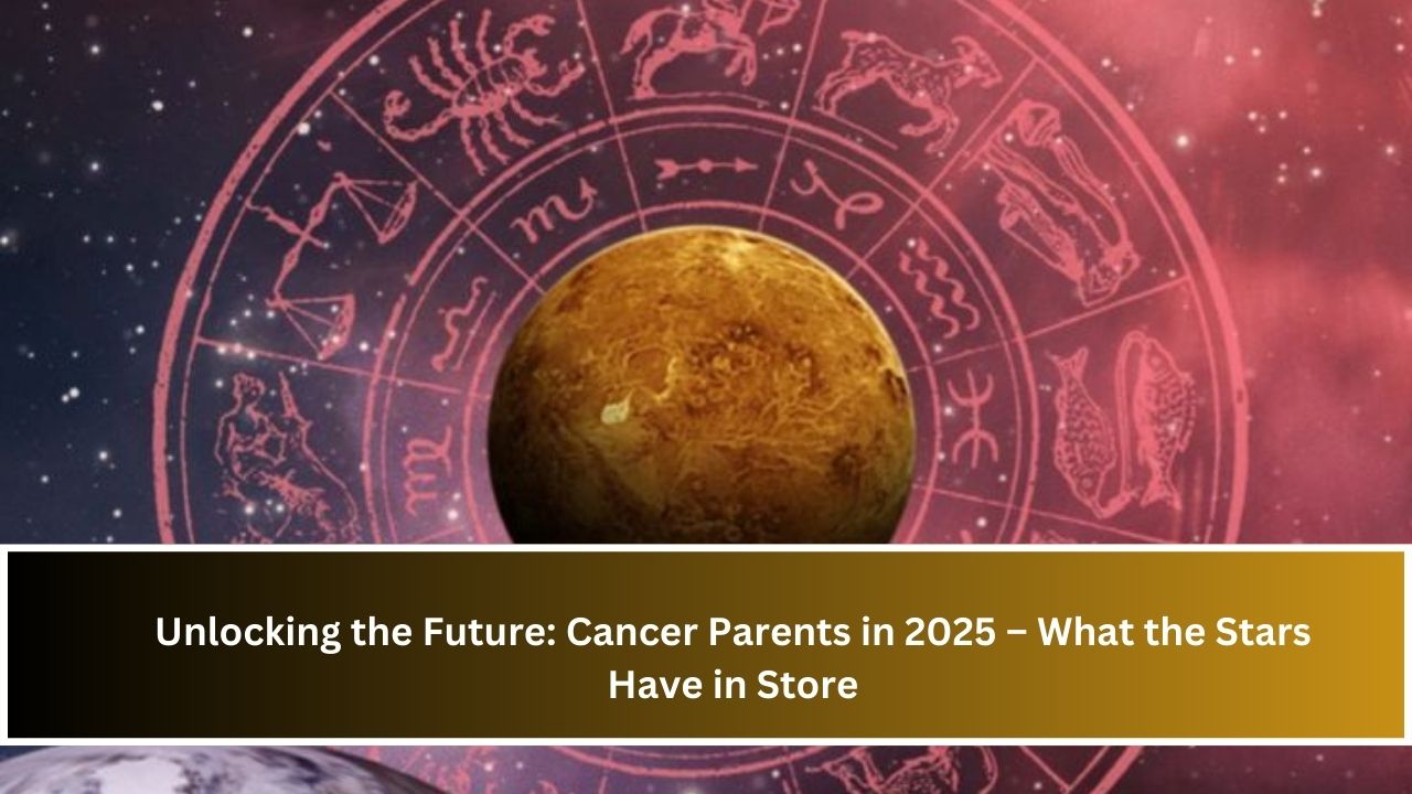 Unlocking the Future: Cancer Parents in 2025 – What the Stars Have in Store