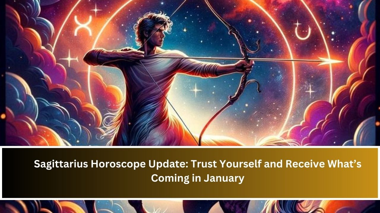 Sagittarius Horoscope Update: Trust Yourself and Receive What’s Coming in January