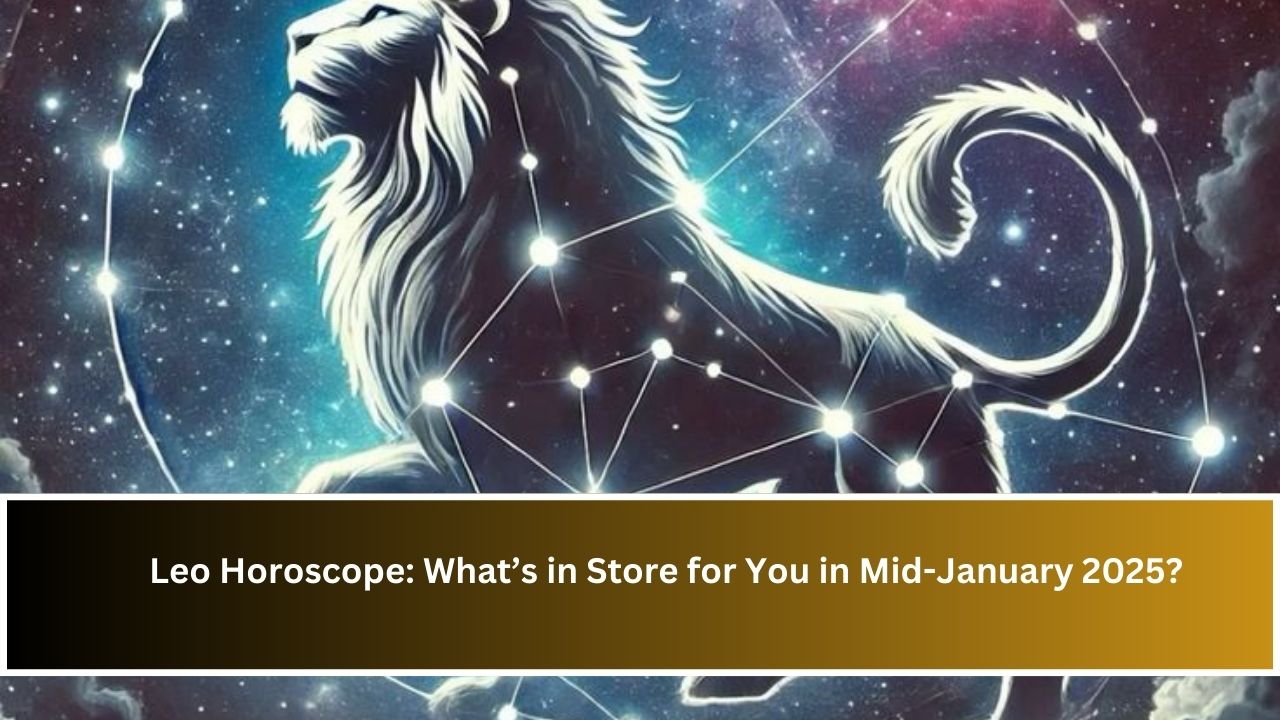 Leo Horoscope: What’s in Store for You in Mid-January 2025?