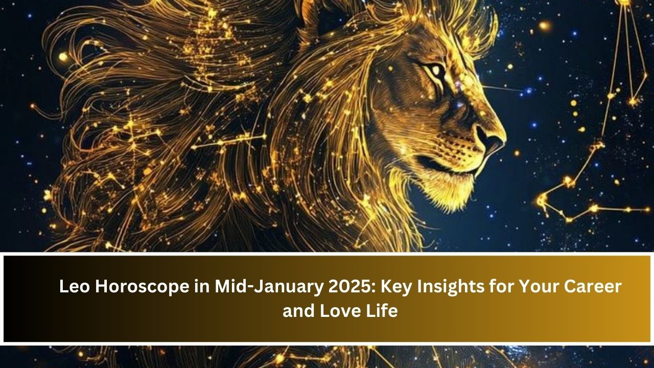 Leo Horoscope in Mid-January 2025: Key Insights for Your Career and Love Life