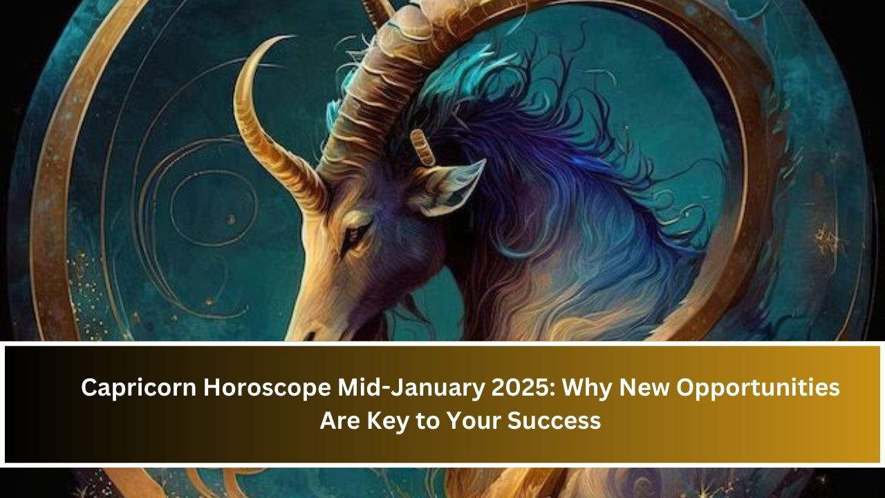 Capricorn Horoscope Mid-January 2025: Why New Opportunities Are Key to Your Success