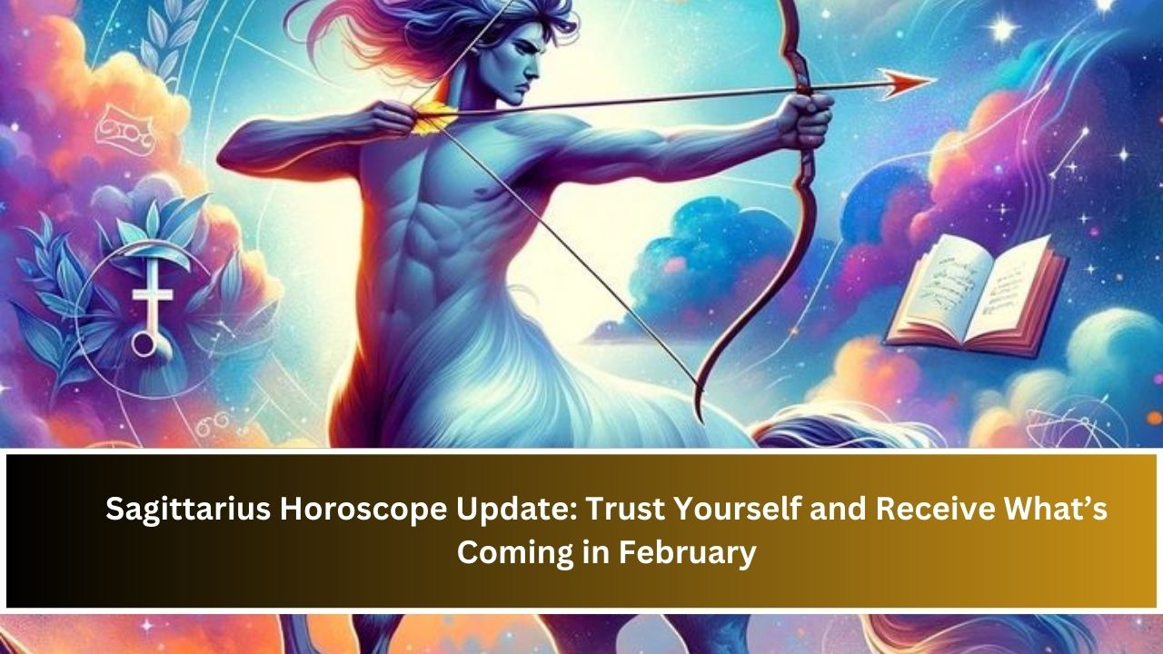 Sagittarius Horoscope Update: Trust Yourself and Receive What’s Coming in February