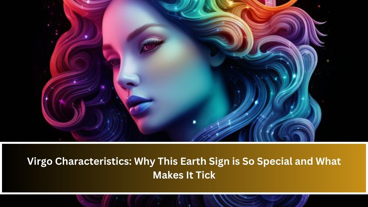 Virgo Characteristics: Why This Earth Sign is So Special and What Makes It Tick