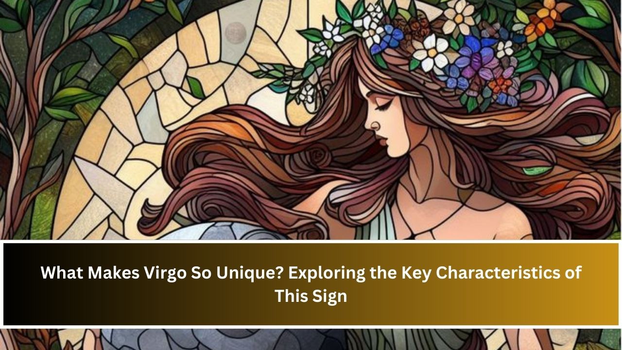 What Makes Virgo So Unique? Exploring the Key Characteristics of This Sign