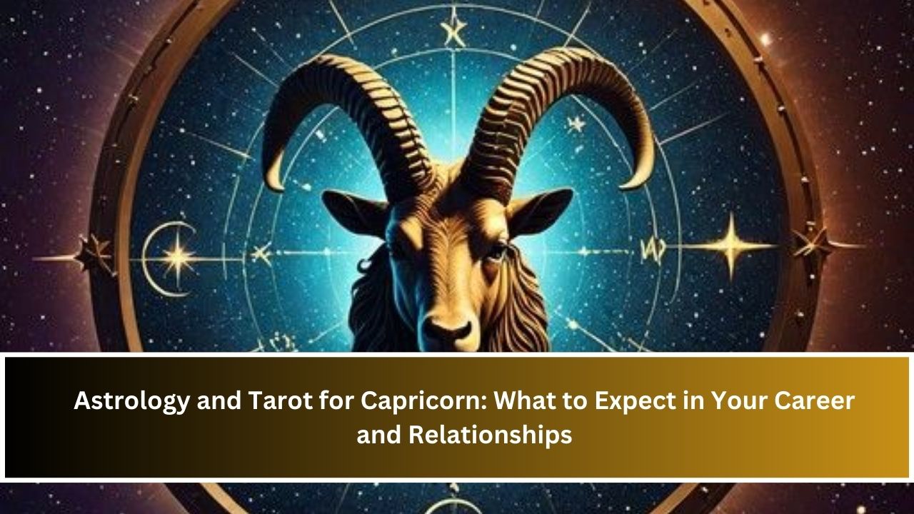 Astrology and Tarot for Capricorn: What to Expect in Your Career and Relationships