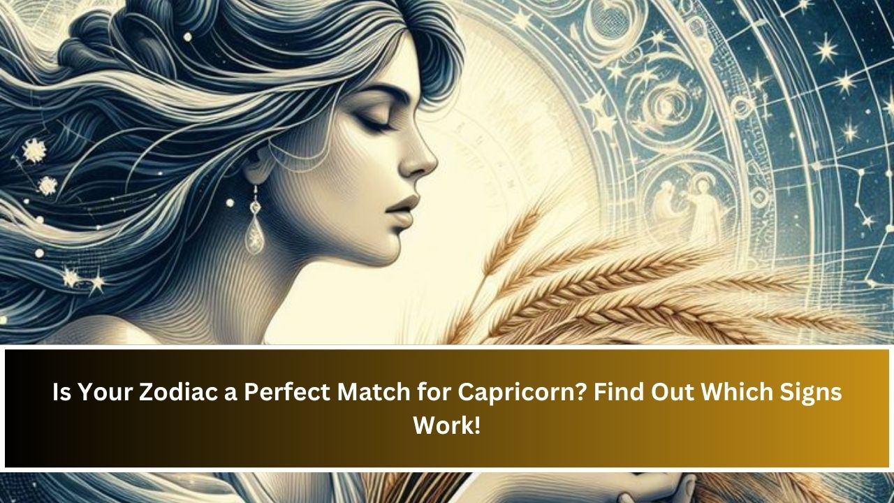 Is Your Zodiac a Perfect Match for Capricorn? Find Out Which Signs Work!