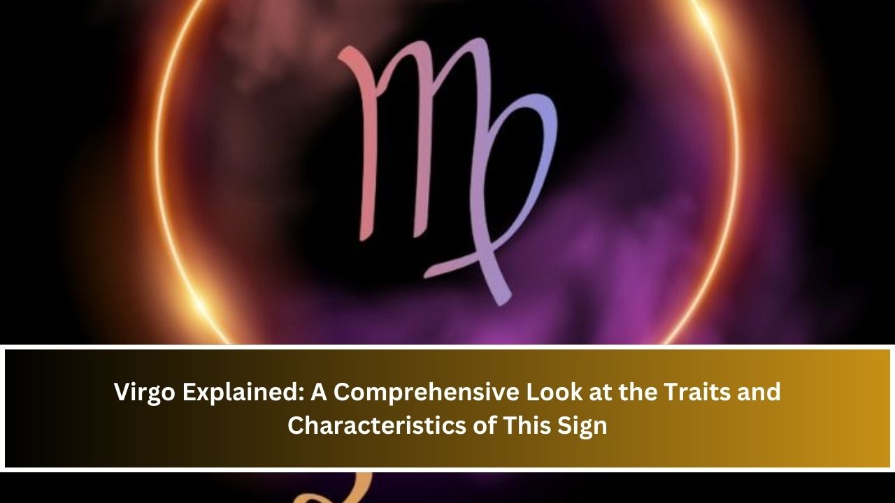 Virgo Explained: A Comprehensive Look at the Traits and Characteristics of This Sign