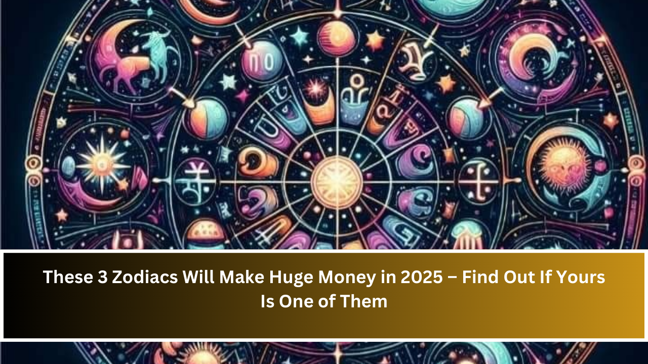 These 3 Zodiacs Will Make Huge Money in 2025 – Find Out If Yours Is One of Them