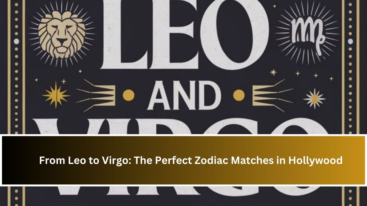 From Leo to Virgo: The Perfect Zodiac Matches in Hollywood