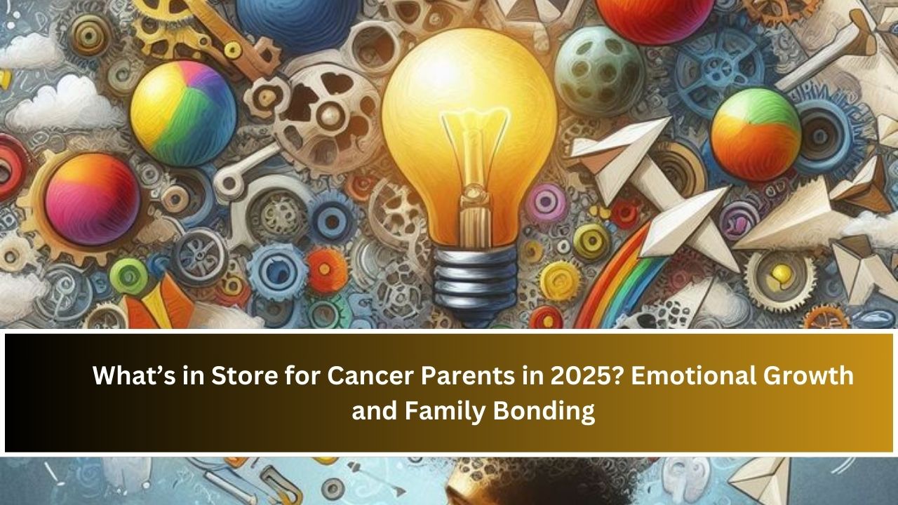 What’s in Store for Cancer Parents in 2025? Emotional Growth and Family Bonding