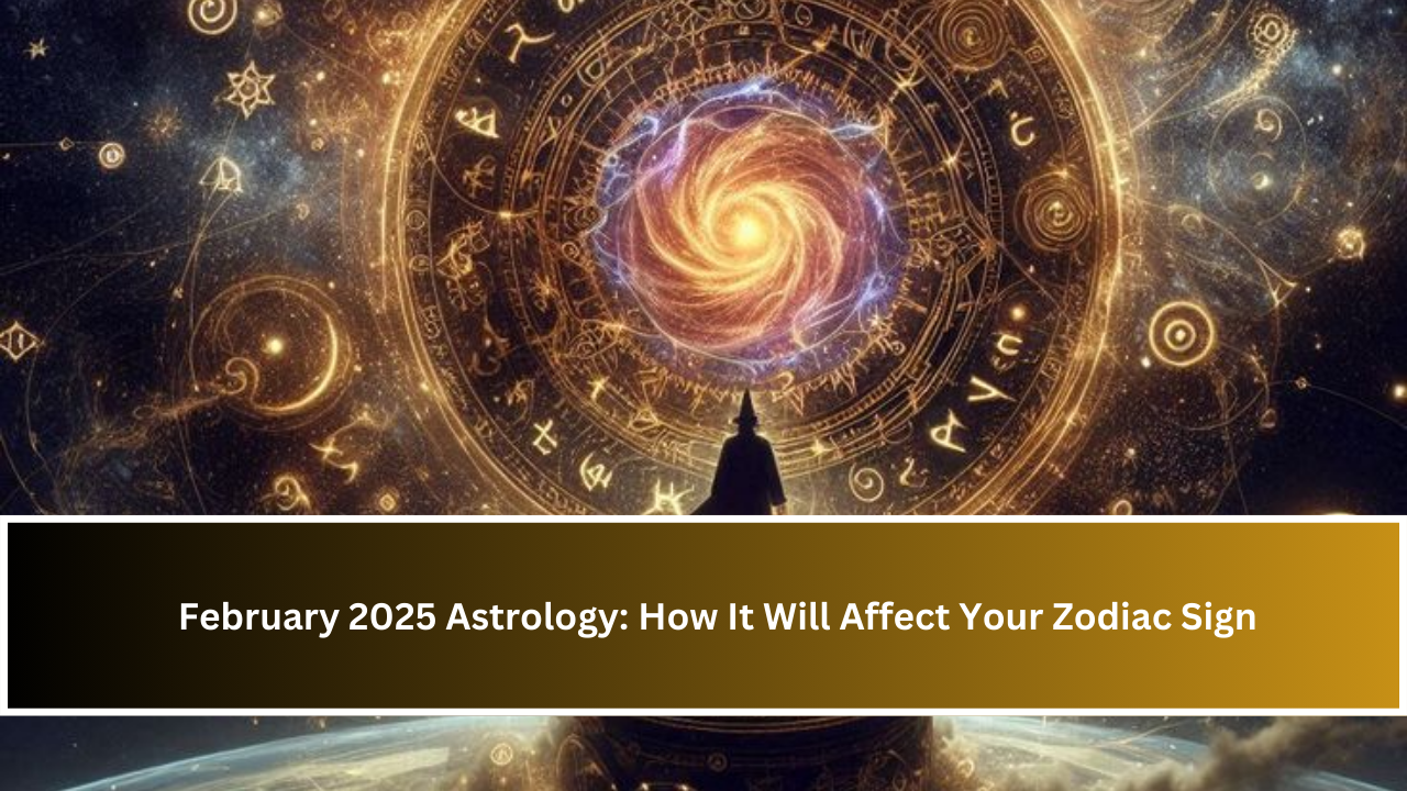 February 2025 Astrology: How It Will Affect Your Zodiac Sign