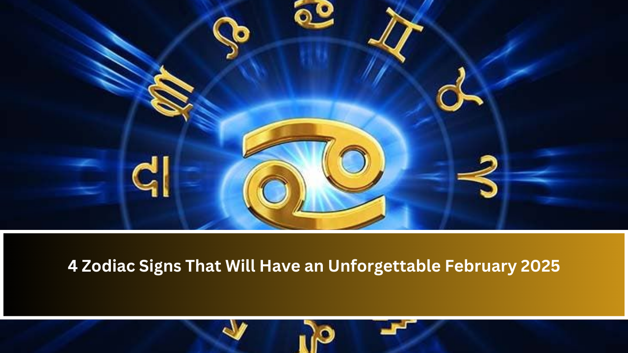 4 Zodiac Signs That Will Have an Unforgettable February 2025