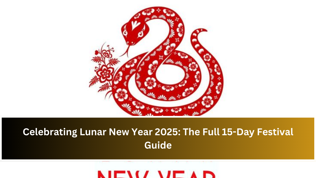 Celebrating Lunar New Year 2025: The Full 15-Day Festival Guide