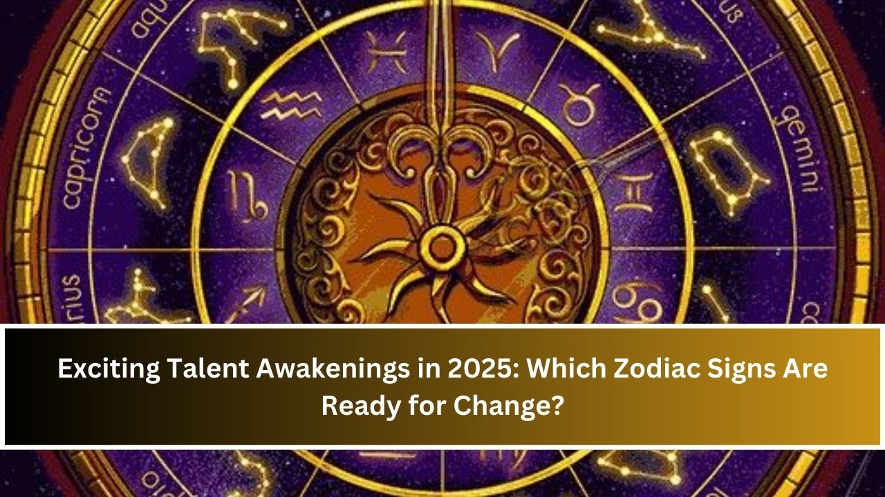 Exciting Talent Awakenings in 2025: Which Zodiac Signs Are Ready for Change?